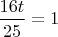 $ \dfrac {16t}{25} =1$