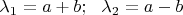 $\lambda_1 = a+b;~~ \lambda_2 = a-b$