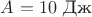 $A_{} =10 $ Дж$