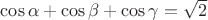 $ \cos \alpha + \cos \beta + \cos \gamma  = \sqrt 2  $