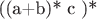 ((a+b)* с )*