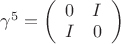 $\gamma^5=\left(\begin{array}{cc}0&I\\I&0\end{array}\right)$