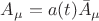 $% MathType!MTEF!2!1!+-
% feaafiart1ev1aaatCvAUfeBSjuyZL2yd9gzLbvyNv2CaerbuLwBLn
% hiov2DGi1BTfMBaeXatLxBI9gBaerbd9wDYLwzYbItLDharqqtubsr
% 4rNCHbGeaGqiVu0Je9sqqrpepC0xbbL8F4rqqrFfpeea0xe9Lq-Jc9
% vqaqpepm0xbba9pwe9Q8fs0-yqaqpepae9pg0FirpepeKkFr0xfr-x
% fr-xb9adbaqaaeGaciGaaiaabeqaamaabaabaaGcbaGaamyqamaaBa
% aaleaacqaH8oqBaeqaaOGaeyypa0JaamyyaiaacIcacaWG0bGaaiyk
% aiqadgeagaqeamaaBaaaleaacqaH8oqBaeqaaaaa!3F9D!
\[
A_\mu   = a(t)\bar A_\mu  
\]
$