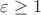 $\varepsilon \ge 1$