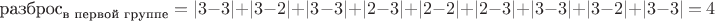 $$
\text{разброс}_\text{в первой группе}=|3-3|+|3-2|+|3-3|+|2-3|+|2-2|+|2-3|+|3-3|+|3-2|+|3-3|=4
$$