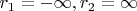 $r_1= -\infty, r_2 = \infty$