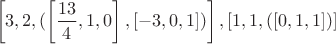 $$\left[3,2,(\left[\frac{13}{4},1,0\right],[-3,0,1])\right],[1,1,([0,1,1])]$$