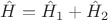 $\hat{H}=\hat{H}_1+\hat{H}_2$