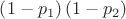 \left( 1-p_{{1}} \right)  \left( 1-p_{{2}} \right)