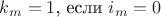 $k_m=1$, если $i_m=0$