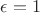 $\epsilon=1$