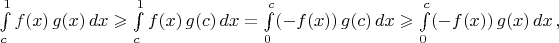 $\int\limits_c^1f(x)\,g(x)\,dx\geqslant\int\limits_c^1f(x)\,g(c)\,dx=\int\limits_0^c(-f(x))\,g(c)\,dx\geqslant\int\limits_0^c(-f(x))\,g(x)\,dx\,,$