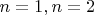 $n=1, n=2$