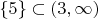 $\{5\}\subset (3, \infty)$