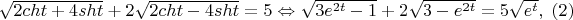 $\sqrt {2cht + 4sht}  + 2\sqrt {2cht - 4sht}  = 5 \Leftrightarrow \sqrt {3e^{2t}  - 1}  + 2\sqrt {3 - e^{2t} }  = 5\sqrt {e^t } ,\;\left( 2 \right)$