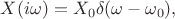 $X(i\omega)=X_0\delta(\omega-\omega_0),$
