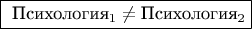 $$\fbox{
\text{Психология}_{1} \neq \text{Психология}_{2}
}$$