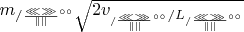 $m_{/{\frac{\lll\ggg}{\parallel \parallel}}^{\circ\circ}}\sqrt{2 v__{/{\frac{\lll\ggg}{\parallel \parallel}}^{\circ\circ}}  /  L_{/{\frac{\lll\ggg}{\parallel \parallel}}^{\circ\circ}}}$