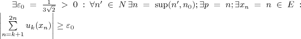 $\[\exists {\varepsilon _0} = \frac{1}{{3\sqrt 2 }} > 0:\forall n' \in N\,\exists n = \sup (n',{n_0});\exists p = n;\exists {x_n} = n \in E:\left| {\sum\limits_{n = k + 1}^{2n} {{u_k}(} {x_n})} \right| \ge {\varepsilon _0}\]$