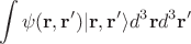 $$
\int \psi({\bf r,r'})|{\bf r,r'}\rangle d^3{\bf r}d^3{\bf r'}
$$