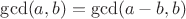$\gcd(a, b)=\gcd(a-b, b)$