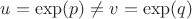 $u=\exp(p) \ne v=\exp(q)$