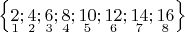$\left\lbrace \underset{1}{2} ;\underset{2}{4}; \underset{3}{6}; \underset{4}{8}; \underset{5}{10}; \underset{6}{12}; \underset{7}{14}; \underset{8}{16}\right\rbrace$