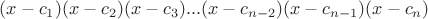 $(x - c_1)(x - c_2)(x - c_3)...(x - c_{n-2})(x - c_{n - 1})(x - c_n)$