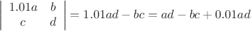 $$\left| \begin{array}{cc} 1.01a & b \\ c & d \end{array} \right|= 1.01ad-bc=ad-bc+0.01ad$$
