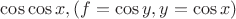 $\cos \cos x, (f = \cos y, y = \cos x)$