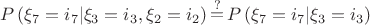 $$
P\left( {\xi _7  = i_7 |\xi _3  = i_3 ,\xi _2  = i_2 } \right)\mathop  = \limits^? P\left( {\xi _7  = i_7 |\xi _3  = i_3 } \right)
$$