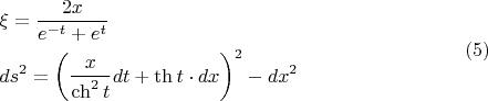 $$\[
\begin{gathered}
  \xi  = \frac{{2x}}
{{e^{ - t}  + e^t }} \hfill \\
  ds^2  = \left( {\frac{x}
{{\operatorname{ch} ^2 t}}dt + \operatorname{th} t \cdot dx} \right)^2  - dx^2  \hfill \\ 
\end{gathered} \eqno (5)
\]
$$