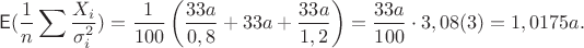 $$\mathsf E(\dfrac1n \sum\dfrac{X_i}{\sigma_i^2}) = \dfrac{1}{100}\left(\dfrac{33a}{0,8}+33a+\dfrac{33a}{1,2}\right) = \dfrac{33a}{100}\cdot 3,08(3) = 1,0175 a.$$