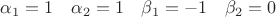 $\alpha_1=1\quad \alpha_2=1\quad\beta_1=-1\quad\beta_2=0$