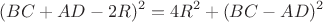 $$(BC + AD -2R)^2=4R^2 + (BC - AD)^2$$
