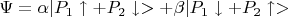 $\Psi = \alpha |P_1 \uparrow + P_2 \downarrow> + \beta |P_1 \downarrow + P_2 \uparrow>$