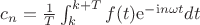 $c_n =\frac1T\int_{k}^{k+T} f(t) \mathrm{e}^{-\mathrm{i}n\omega t} dt$