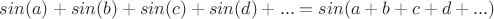 $sin(a)+sin(b)+sin(c)+sin(d)+...=sin(a+b+c+d+...)$