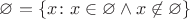 $\varnothing =\{ x \colon x \in \varnothing \wedge x \not \in \varnothing\}$