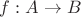 $f: A \rightarrow B$