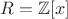 $R=\mathbb{Z}[x]$