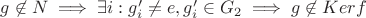 $g \not \in N \implies \exists i : g'_i \ne e, g'_i \in G_2 \implies g \not \in Ker f$