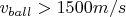$v_{ball}>1500 m/s$