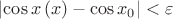 $\left| \cos x \left( x \right) - \cos x_0 \right| < \varepsilon$