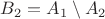 $B_2 = A_1 \setminus A_2$