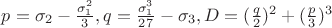 $p=\sigma _2 - \frac{\sigma _1^2}{3}, q=\frac{\sigma _1^3}{27} - \sigma _3, D=(\frac{q}{2})^2+(\frac{p}{3})^3$