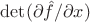 $\det(\partial \hat{f}/\partial x)$