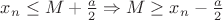 $x_{n} \leq M+\frac{ a }{ 2 } \Rightarrow M \geq x_{n}-\frac{ a }{ 2 }$
