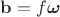 $\mathbf b=f\boldsymbol{\omega}$ $\mathbf b=f\boldsymbol{\omega}$