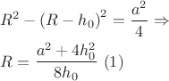 $\[
\begin{gathered}
  R^2  - \left( {R - h_0 } \right)^2  = \frac{{a^2 }}
{4} \Rightarrow  \hfill \\
  R = \frac{{a^2  + 4h_0^2 }}
{{8h_0 }}{\text{  }}(1) \hfill \\ 
\end{gathered} 
\]$